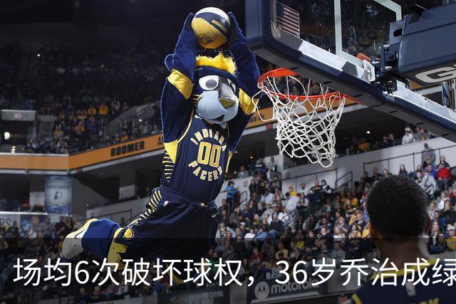 场均6次破坏球权，36岁乔治成绿军防守搅局者