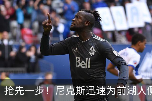 抢先一步！尼克斯迅速为前湖人侧翼新星提供了一份双向合同？