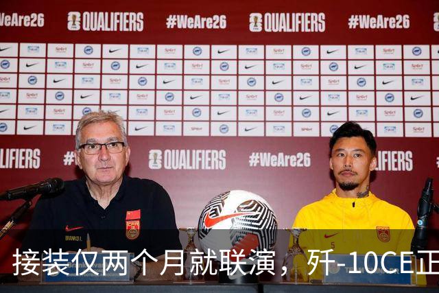 接装仅两个月就联演，歼-10CE正在改写中亚天空