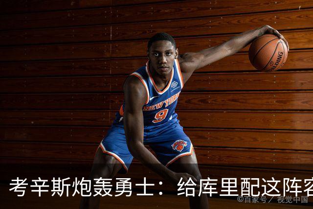 考辛斯炮轰勇士：给库里配这阵容，邓利维凭什么还在岗