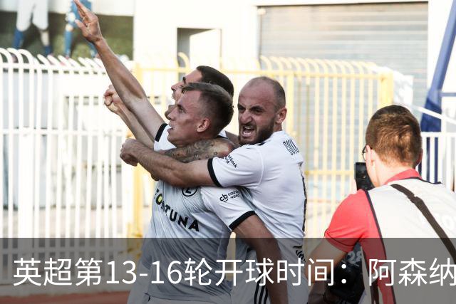 英超第13-16轮开球时间：阿森纳vs曼联将于12月21日00:30进行