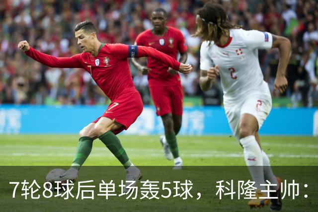 7轮8球后单场轰5球，科隆主帅：我们没做任何大改动